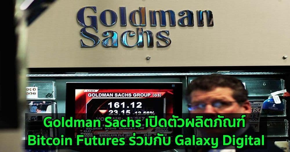 Goldman Sachs เปิดตัวผลิตภัณฑ์ Bitcoin Futures ร่วมกับ Galaxy Digital