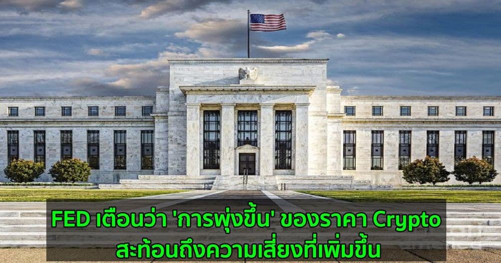 FED เตือนว่า 'การพุ่งขึ้น' ของราคา Crypto สะท้อนถึงความเสี่ยงที่เพิ่มขึ้น