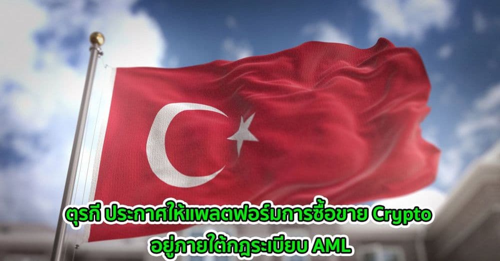 ตุรกี ประกาศให้แพลตฟอร์มการซื้อขาย Crypto อยู่ภายใต้กฎระเบียบ AML