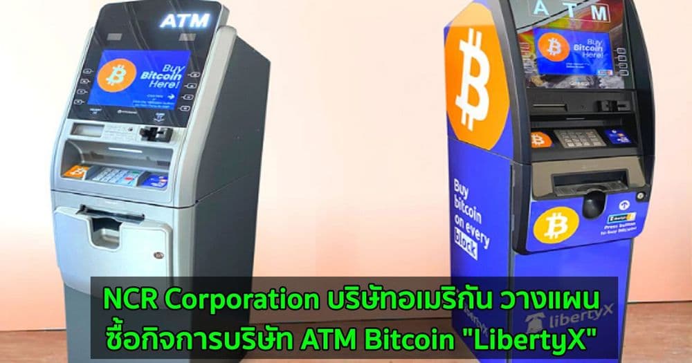 NCR Corporation บริษัทอเมริกัน วางแผนที่จะซื้อกิจการบริษัท ATM Bitcoin "LibertyX"