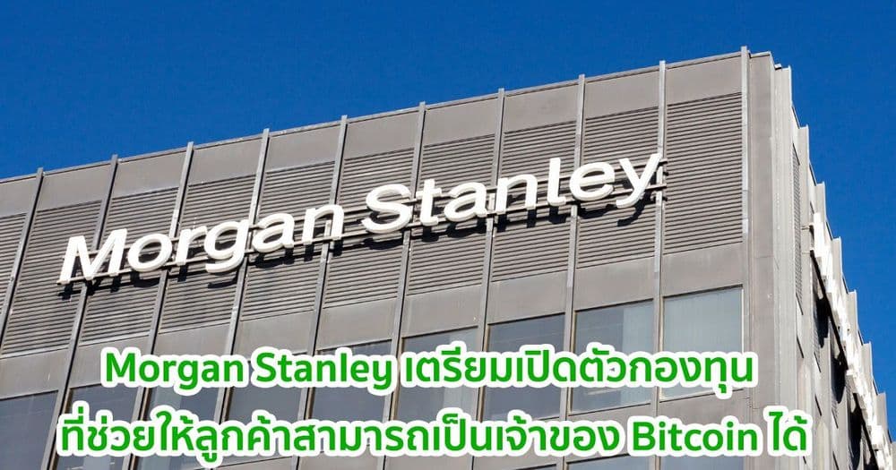 Morgan Stanley เตรียมเปิดตัวกองทุน 3 แห่ง ที่ช่วยให้ลูกค้าสามารถเป็นเจ้าของ Bitcoin ได้