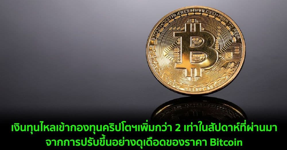 เงินทุนไหลเข้ากองทุนคริปโตฯเพิ่มกว่า 2 เท่าในสัปดาห์ที่ผ่านมาจากการปรับขึ้นอย่างดุเดือดของราคา Bitcoin
