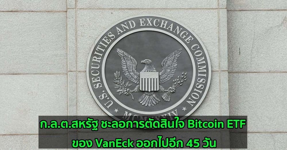 ก.ล.ต.สหรัฐ ชะลอการตัดสินใจ Bitcoin ETF ของ VanEck ออกไปอีก 45 วัน
