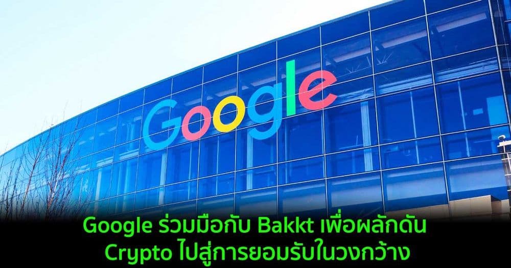 Google ร่วมมือกับ Bakkt เพื่อผลักดัน Crypto ไปสู่การยอมรับในวงกว้าง