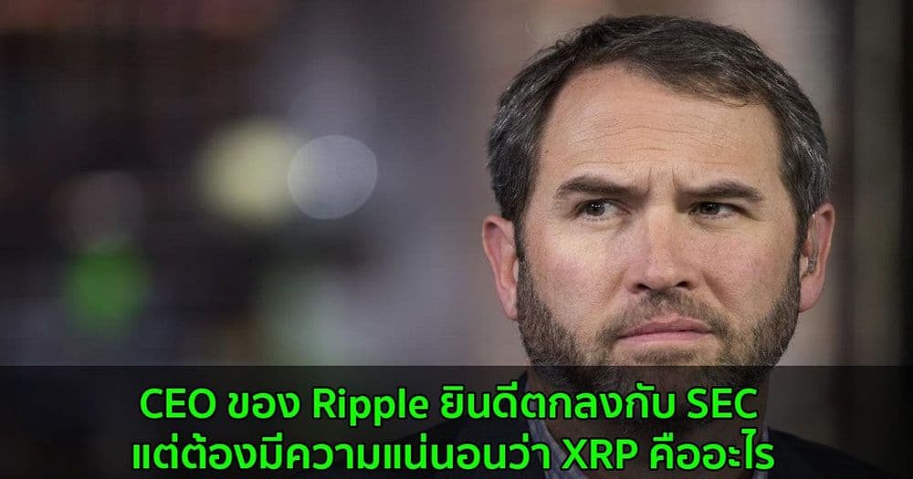 CEO ของ Ripple ยินดีตกลงกับ SEC แต่ต้องมีความแน่นอนว่า XRP คืออะไร