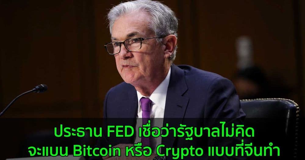 ประธาน FED เชื่อว่ารัฐบาลไม่คิดจะแบน Bitcoin หรือ Crypto แบบที่จีนทำ