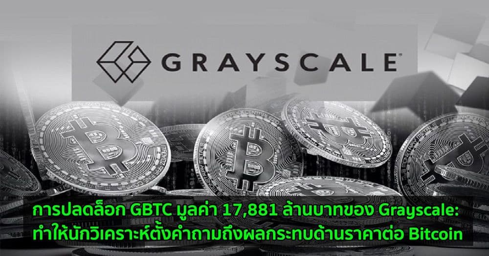 การปลดล็อก GBTC มูลค่า 17,881 ล้านบาทของ Grayscale: ทำให้นักวิเคราะห์ตั้งคำถามถึงผลกระทบด้านราคาต่อ Bitcoin