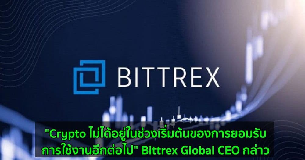 "Crypto ไม่ได้อยู่ในช่วงเริ่มต้นของการยอมรับการใช้งานอีกต่อไป" Bittrex Global CEO กล่าว