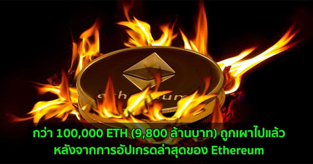 กว่า 100,000 ETH (9,800 ล้านบาท) ถูกเผาไปแล้ว  หลังจากการอัปเกรดล่าสุดของ Ethereum