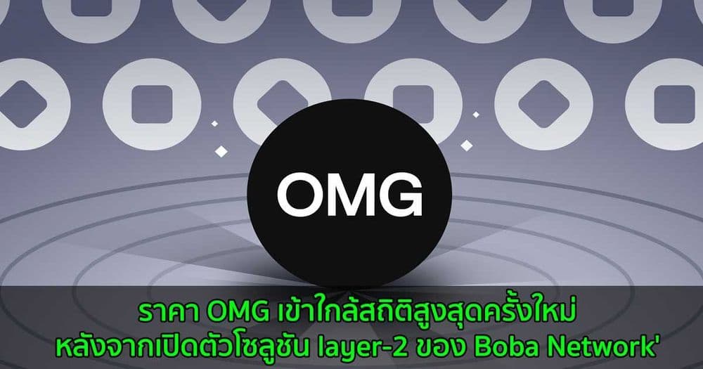 ราคา OMG เข้าใกล้สถิติสูงสุดครั้งใหม่  หลังจากเปิดตัวโซลูชัน layer-2 ของ Boba Network'