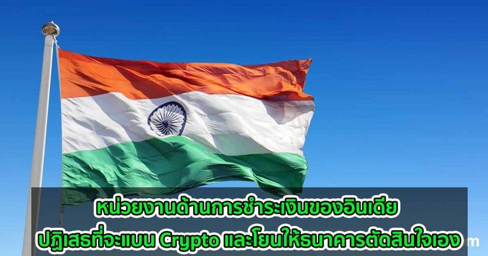 หน่วยงานด้านการชำระเงินของอินเดีย ปฏิเสธที่จะแบน Crypto และโยนให้ธนาคารตัดสินใจเอง