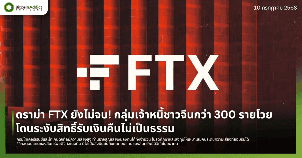 ดราม่า FTX ยังไม่จบ! กลุ่มเจ้าหนี้ชาวจีนกว่า 300 รายโวย โดนระงับสิทธิ์รับเงินคืนไม่เป็นธรรม