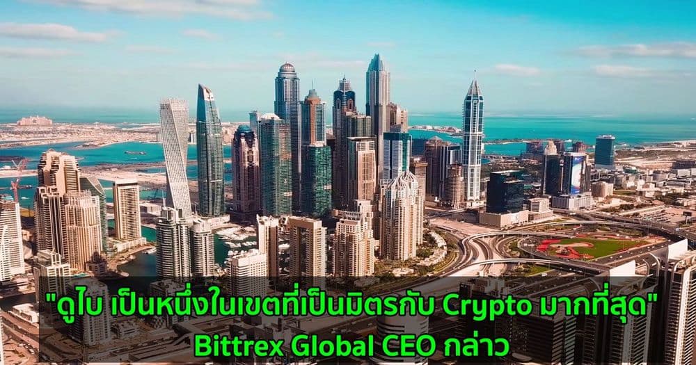 "ดูไบ เป็นหนึ่งในเขตที่เป็นมิตรกับ Crypto มากที่สุด" Bittrex Global CEO กล่าว