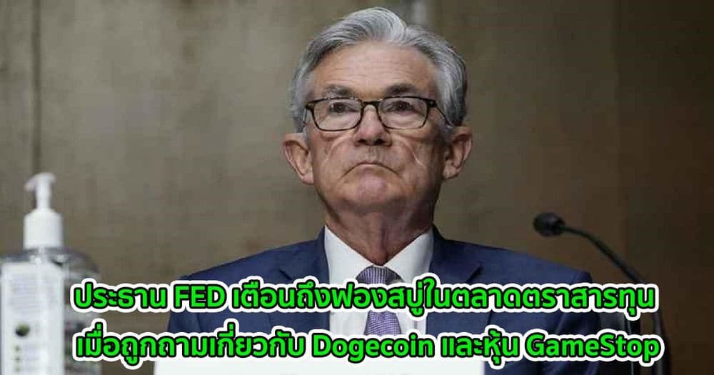 ประธาน FED เตือนถึงฟองสบู่ในตลาดตราสารทุน เมื่อถูกถามความเห็นเกี่ยวกับ Dogecoin และหุ้น GameStop