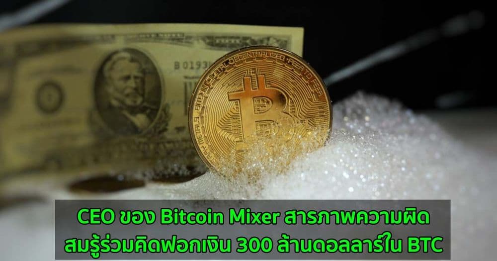 CEO ของ Bitcoin Mixer สารภาพความผิดสมรู้ร่วมคิดฟอกเงิน 300 ล้านดอลลาร์ใน BTC