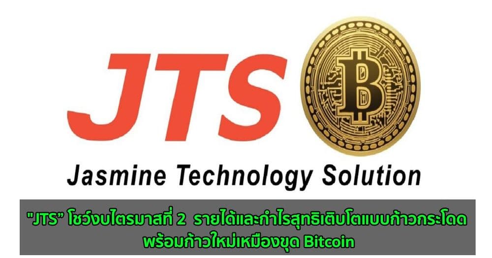 "JTS” โชว์งบไตรมาสที่ 2  รายได้และกำไรสุทธิเติบโตแบบก้าวกระโดด พร้อมก้าวใหม่เหมืองขุด Bitcoin