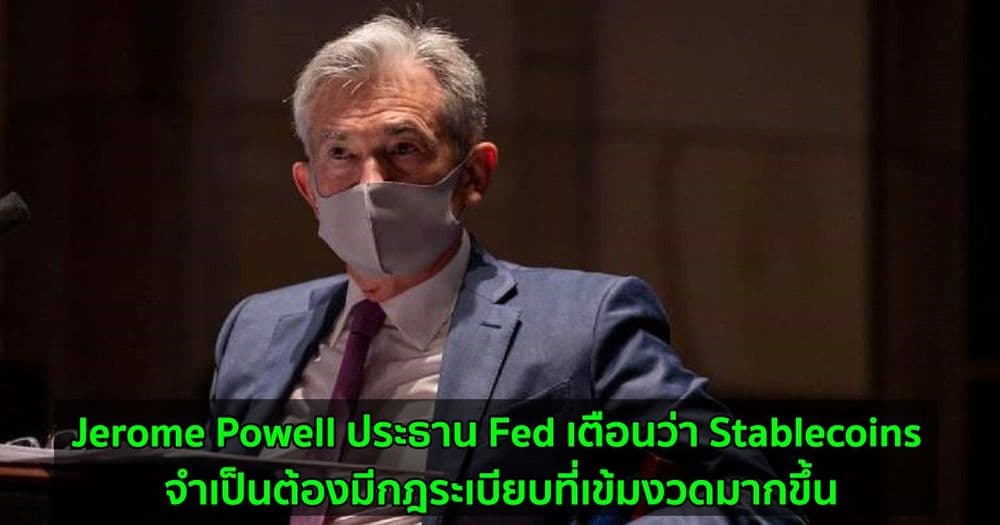 Jerome Powell ประธาน Fed เตือนว่า Stablecoins จำเป็นต้องมีกฎระเบียบที่เข้มงวดมากขึ้น