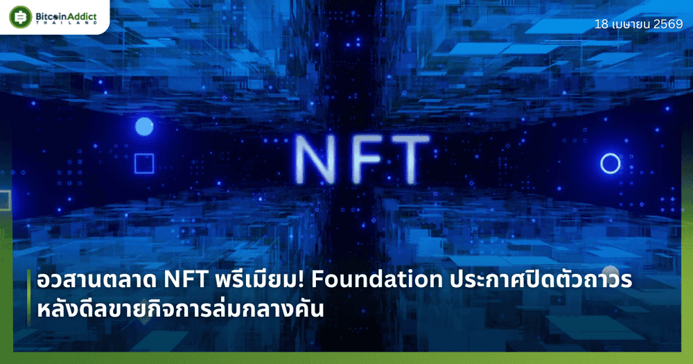 อวสานตลาด NFT พรีเมียม! Foundation ประกาศปิดตัวถาวร หลังดีลขายกิจการล่มกลางคัน