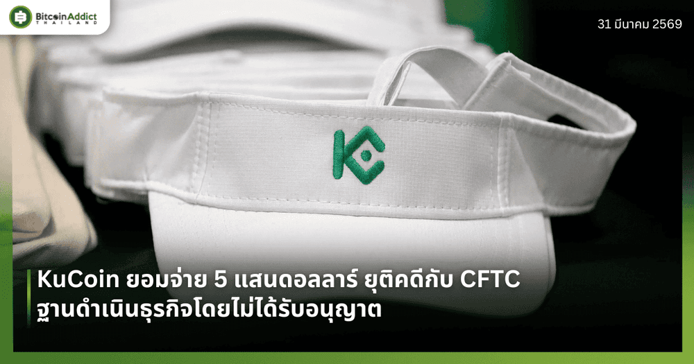 KuCoin ยอมจ่าย 5 แสนดอลลาร์ ยุติคดีกับ CFTC ฐานดำเนินธุรกิจโดยไม่ได้รับอนุญาต