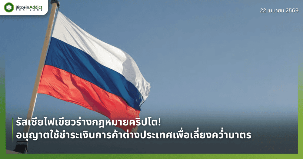 รัสเซียไฟเขียวร่างกฎหมายคริปโต! อนุญาตใช้ชำระเงินการค้าต่างประเทศเพื่อเลี่ยงคว่ำบาตร