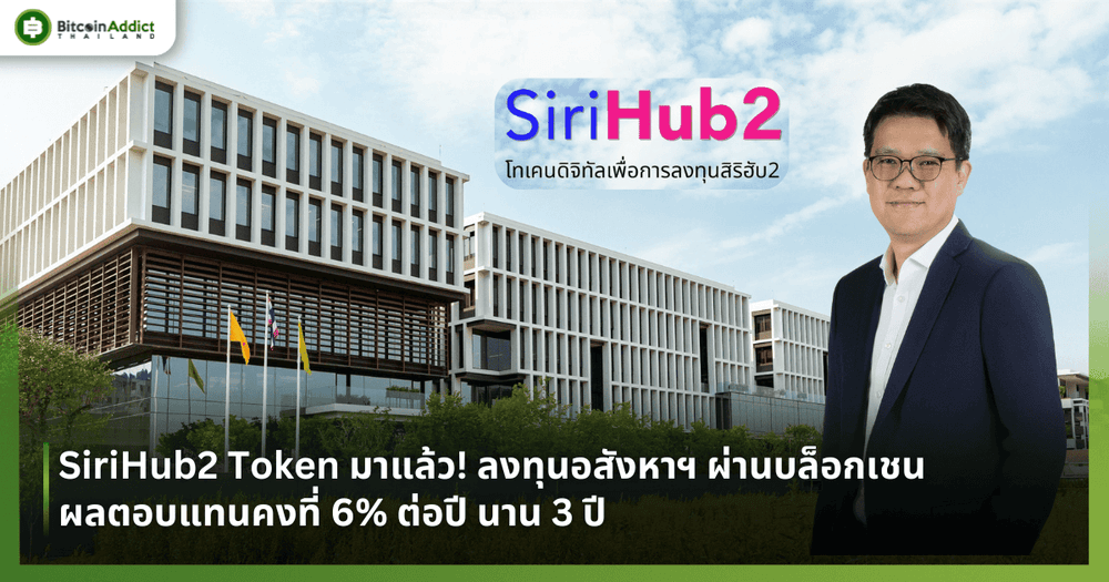 SiriHub2 Token มาแล้ว! ลงทุนอสังหาฯ ผ่านบล็อกเชน ผลตอบแทนคงที่ 6% ต่อปี นาน 3 ปี