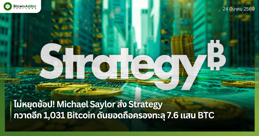 ไม่หยุดช้อป! Michael Saylor ส่ง Strategy กวาดอีก 1,031 Bitcoin ดันยอดถือครองทะลุ 7.6 แสน BTC