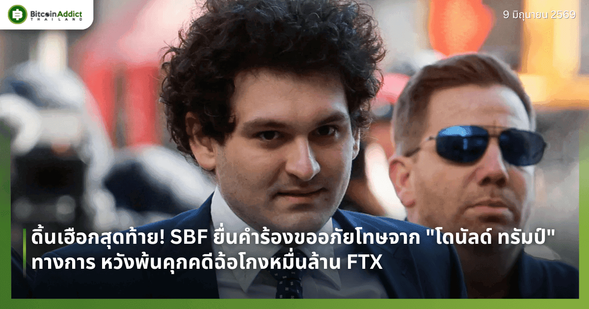 ดิ้นเฮือกสุดท้าย! SBF ยื่นคำร้องขออภัยโทษจาก "โดนัลด์ ทรัมป์" ทางการ หวังพ้นคุกคดีฉ้อโกงหมื่นล้าน FTX