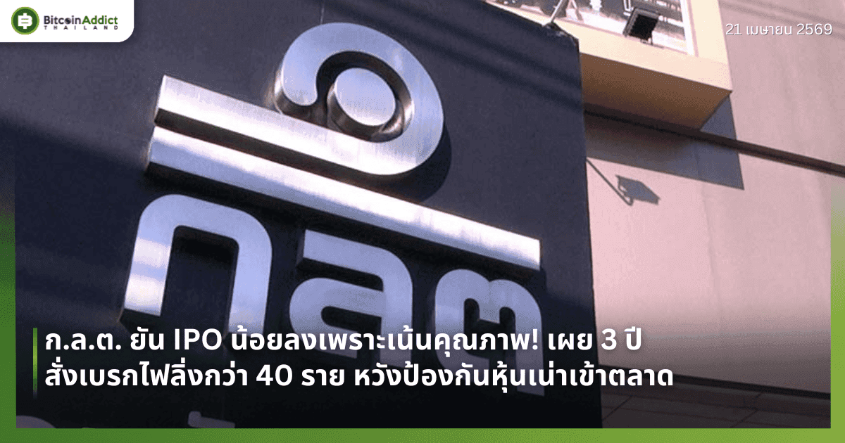 ก.ล.ต. ยัน IPO น้อยลงเพราะเน้นคุณภาพ! เผย 3 ปีสั่งเบรกไฟลิ่งกว่า 40 ราย หวังป้องกันหุ้นเน่าเข้าตลาด