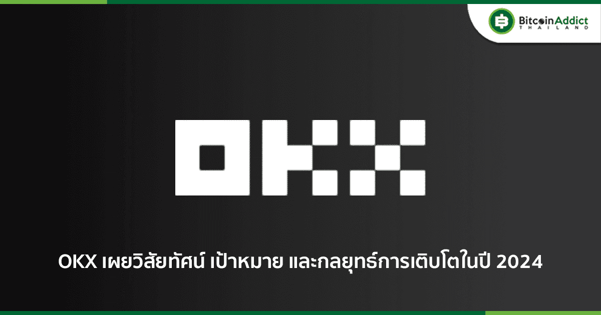 OKX เผยวิสัยทัศน์ เป้าหมาย และกลยุทธ์การเติบโตในปี 2024