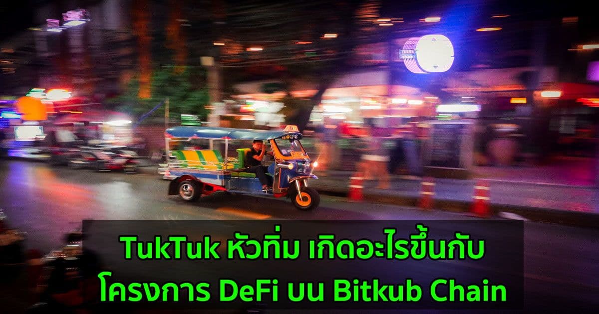 TukTuk หัวทิ่ม เกิดอะไรขึ้นกับโครงการ DeFi บน Bitkub Chain